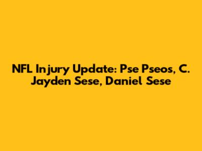 NFL Injury Update: Pse Pseos, C. Jayden Sese, Daniel Sese