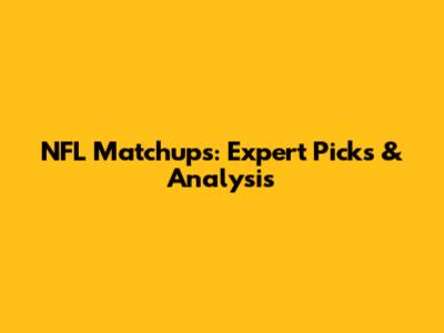 NFL Matchups: Expert Picks & Analysis