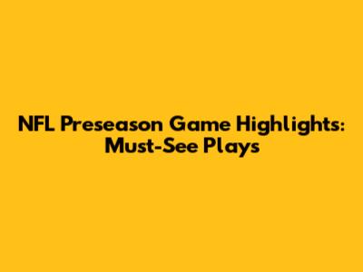 NFL Preseason Game Highlights: Must-See Plays