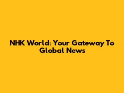 NHK World: Your Gateway To Global News