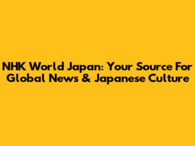 NHK World Japan: Your Source For Global News & Japanese Culture