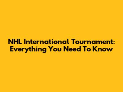 NHL International Tournament: Everything You Need To Know