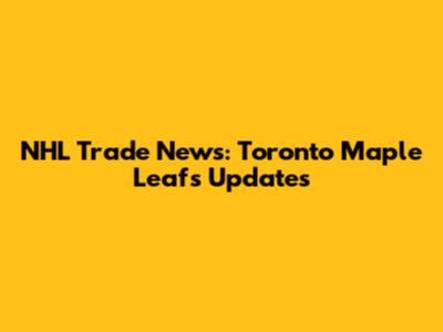NHL Trade News: Toronto Maple Leafs Updates