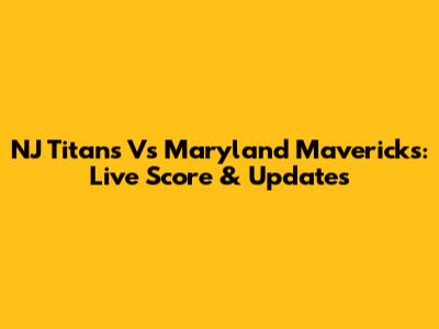 NJ Titans Vs Maryland Mavericks: Live Score & Updates