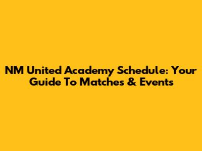 NM United Academy Schedule: Your Guide To Matches & Events