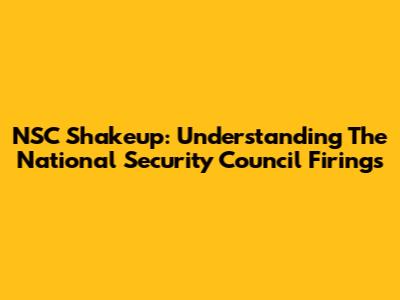 NSC Shakeup: Understanding The National Security Council Firings