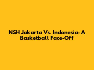 NSH Jakarta Vs. Indonesia: A Basketball Face-Off