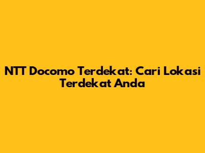 NTT Docomo Terdekat: Cari Lokasi Terdekat Anda