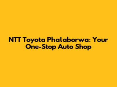NTT Toyota Phalaborwa: Your One-Stop Auto Shop