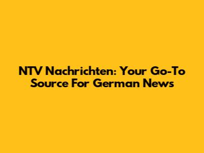 NTV Nachrichten: Your Go-To Source For German News