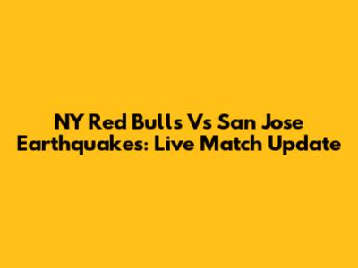 NY Red Bulls Vs San Jose Earthquakes: Live Match Update