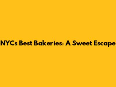NYC's Best Bakeries: A Sweet Escape