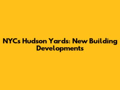 NYC's Hudson Yards: New Building Developments