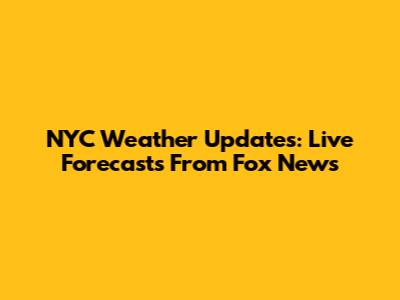 NYC Weather Updates: Live Forecasts From Fox News