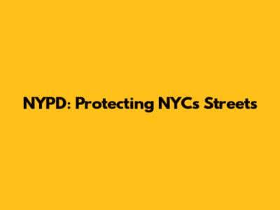 NYPD: Protecting NYC's Streets