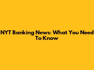 NYT Banking News: What You Need To Know