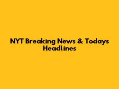 NYT Breaking News & Today's Headlines