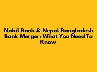 Nabil Bank & Nepal Bangladesh Bank Merger: What You Need To Know