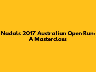 Nadal's 2017 Australian Open Run: A Masterclass