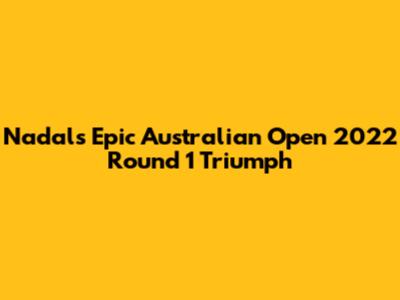 Nadal's Epic Australian Open 2022 Round 1 Triumph