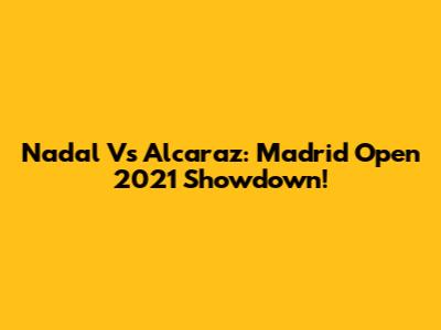 Nadal Vs Alcaraz: Madrid Open 2021 Showdown!