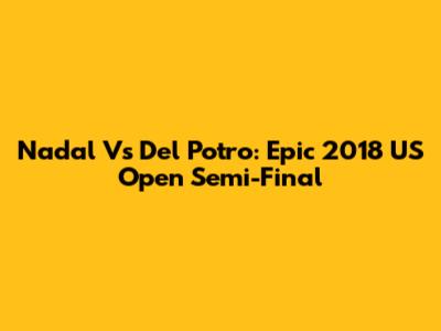 Nadal Vs Del Potro: Epic 2018 US Open Semi-Final