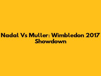 Nadal Vs Muller: Wimbledon 2017 Showdown