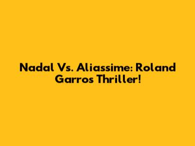 Nadal Vs. Aliassime: Roland Garros Thriller!