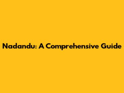 Nadandu: A Comprehensive Guide