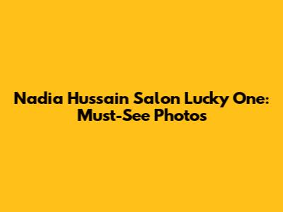 Nadia Hussain Salon Lucky One: Must-See Photos