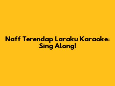 Naff Terendap Laraku Karaoke: Sing Along!