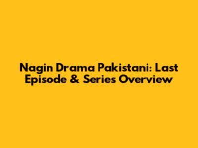 Nagin Drama Pakistani: Last Episode & Series Overview