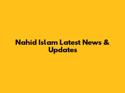 Nahid Islam Latest News & Updates