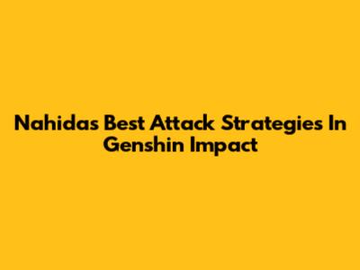 Nahida's Best Attack Strategies In Genshin Impact