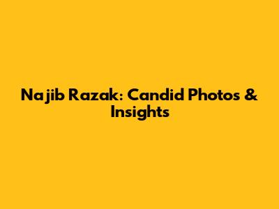 Najib Razak: Candid Photos & Insights