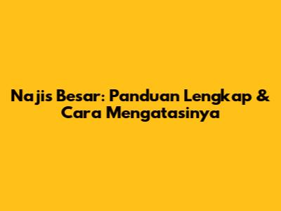 Najis Besar: Panduan Lengkap & Cara Mengatasinya