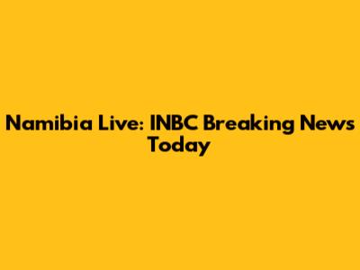 Namibia Live: INBC Breaking News Today