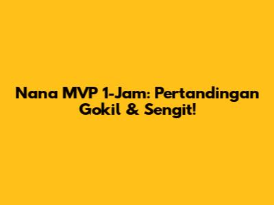 Nana MVP 1-Jam: Pertandingan Gokil & Sengit!