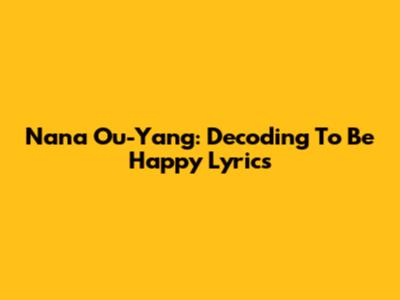 Nana Ou-Yang: Decoding 'To Be Happy' Lyrics