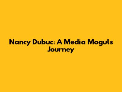 Nancy Dubuc: A Media Mogul's Journey