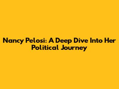 Nancy Pelosi: A Deep Dive Into Her Political Journey