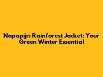 Napapijri Rainforest Jacket: Your Green Winter Essential