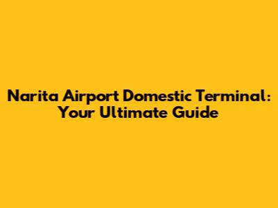 Narita Airport Domestic Terminal: Your Ultimate Guide