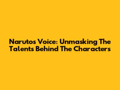 Naruto's Voice: Unmasking The Talents Behind The Characters