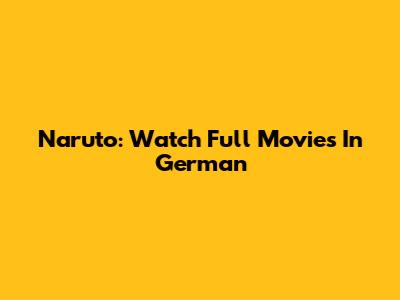 Naruto: Watch Full Movies In German