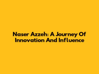 Naser Azzeh: A Journey Of Innovation And Influence