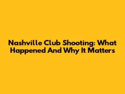 Nashville Club Shooting: What Happened And Why It Matters