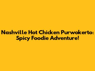 Nashville Hot Chicken Purwokerto: Spicy Foodie Adventure!