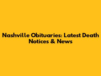 Nashville Obituaries: Latest Death Notices & News