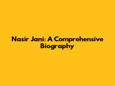 Nasir Jani: A Comprehensive Biography